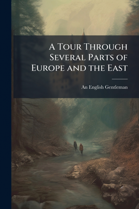 A TOUR THROUGH SEVERAL PARTS OF EUROPE AND THE EAST