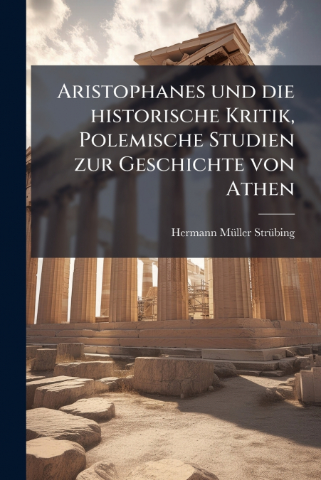 ARISTOPHANES UND DIE HISTORISCHE KRITIK, POLEMISCHE STUDIEN