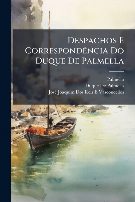 DESPACHOS E CORRESPONDENCIA DO DUQUE DE PALMELLA