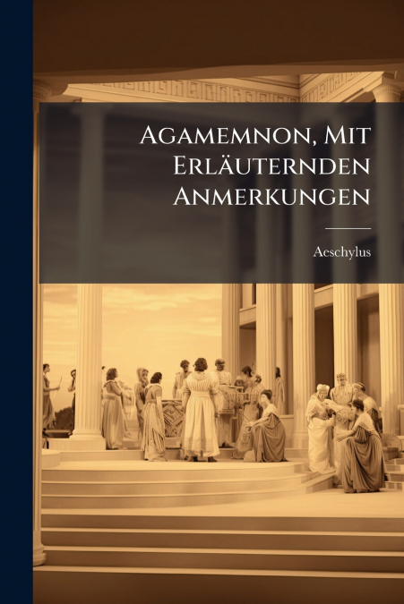 AGAMEMNON, MIT ERLAUTERNDEN ANMERKUNGEN
