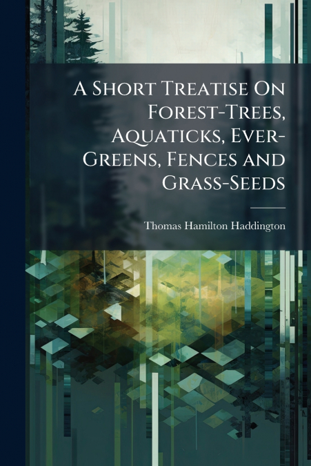 A SHORT TREATISE ON FOREST-TREES, AQUATICKS, EVER-GREENS, FE