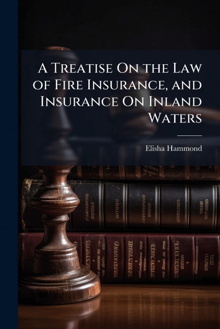A TREATISE ON THE LAW OF FIRE INSURANCE, AND INSURANCE ON IN