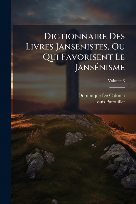 DICTIONNAIRE DES LIVRES JANSENISTES, OU QUI FAVORISENT LE JA