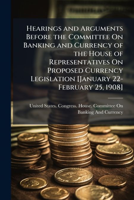 HEARINGS AND ARGUMENTS BEFORE THE COMMITTEE ON BANKING AND C