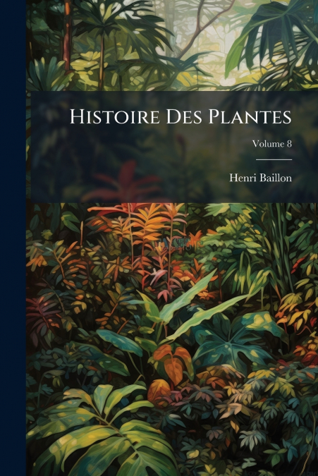 HISTOIRE DES PLANTES, VOLUME 8