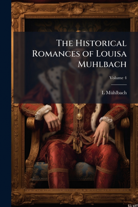 THE HISTORICAL ROMANCES OF LOUISA MUHLBACH, VOLUME 4