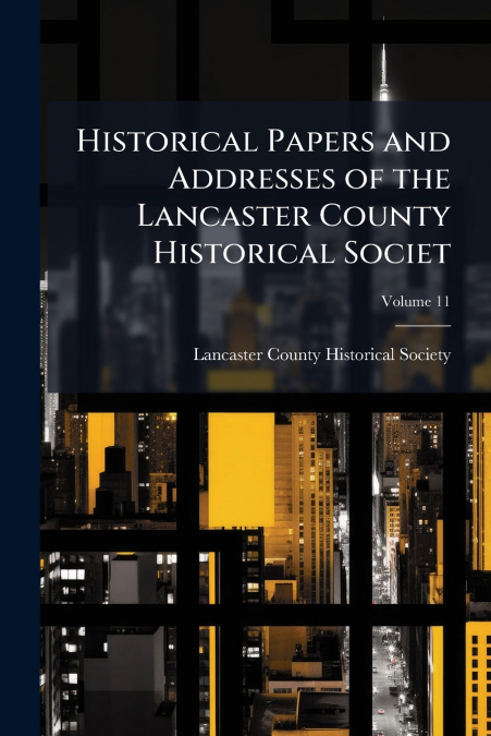 HISTORICAL PAPERS AND ADDRESSES OF THE LANCASTER COUNTY HIST