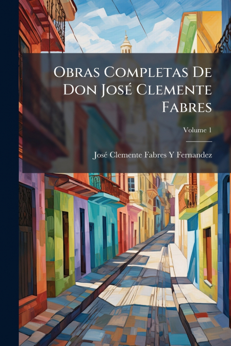 OBRAS COMPLETAS DE DON JOSE CLEMENTE FABRES, VOLUME 1