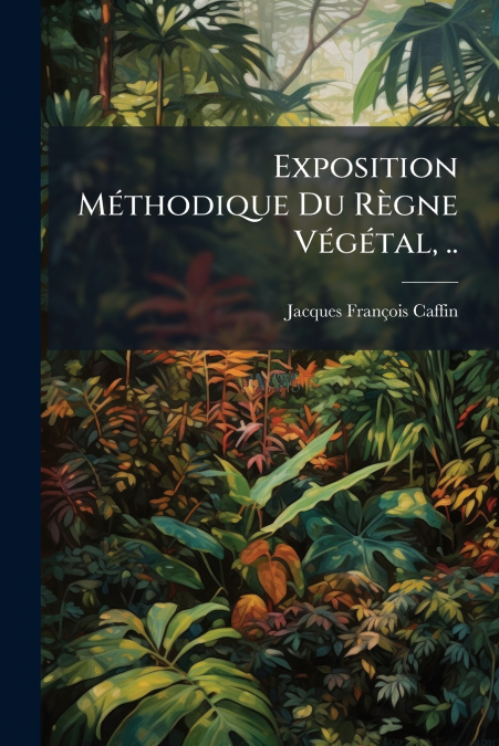 EXPOSITION METHODIQUE DU REGNE VEGETAL, ..