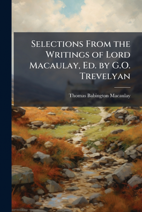 SELECTIONS FROM THE WRITINGS OF LORD MACAULAY, ED. BY G.O. T