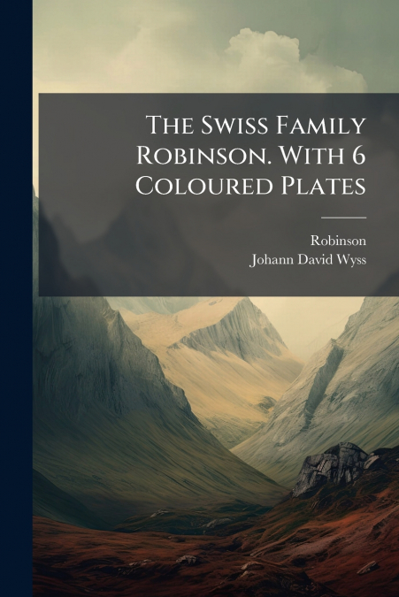THE SWISS FAMILY ROBINSON. WITH 6 COLOURED PLATES
