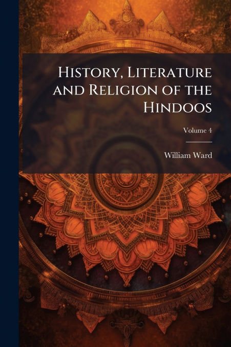 HISTORY, LITERATURE AND RELIGION OF THE HINDOOS, VOLUME 4