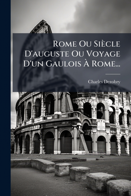 ROME OU SIECLE D?AUGUSTE OU VOYAGE D?UN GAULOIS A ROME...