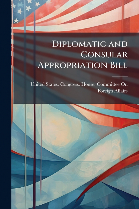 DIPLOMATIC AND CONSULAR APPROPRIATION BILL