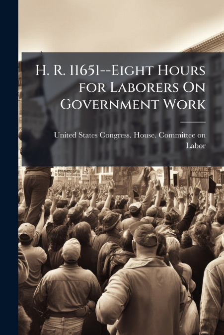 H. R. 11651--EIGHT HOURS FOR LABORERS ON GOVERNMENT WORK
