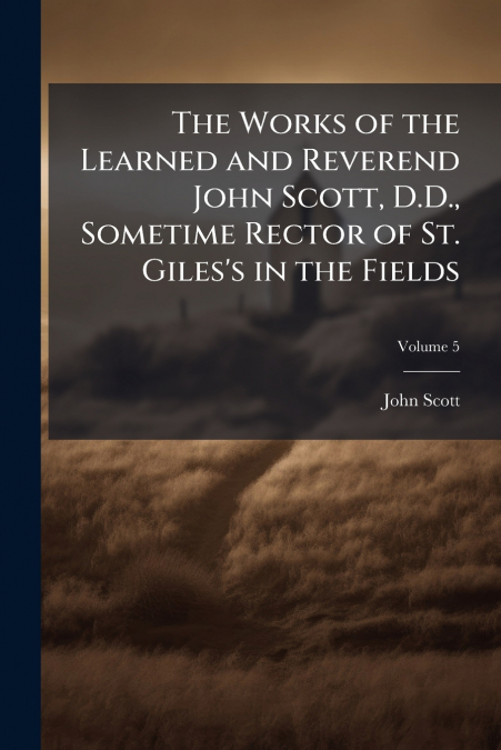THE WORKS OF THE LEARNED AND REVEREND JOHN SCOTT, D.D., SOME