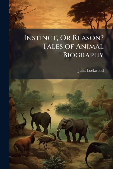 INSTINCT, OR REASON? TALES OF ANIMAL BIOGRAPHY
