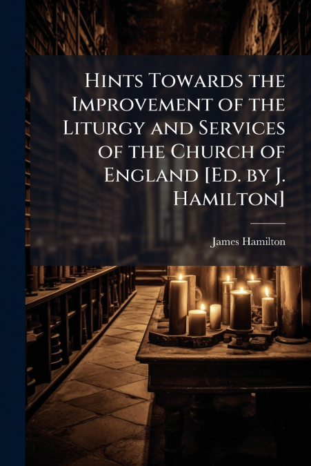 HINTS TOWARDS THE IMPROVEMENT OF THE LITURGY AND SERVICES OF