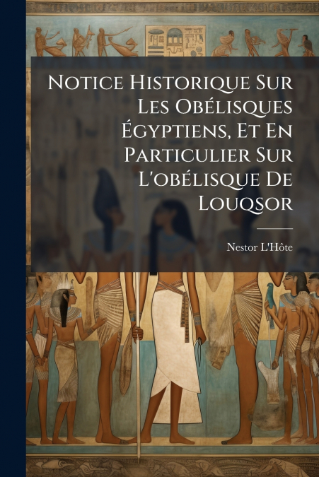 NOTICE HISTORIQUE SUR LES OBELISQUES EGYPTIENS, ET EN PARTIC