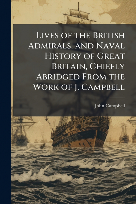 LIVES OF THE BRITISH ADMIRALS, AND NAVAL HISTORY OF GREAT BR