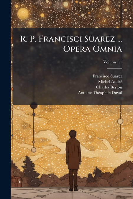 R. P. FRANCISCI SUAREZ ... OPERA OMNIA, VOLUME 11