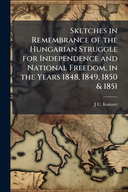 SKETCHES IN REMEMBRANCE OF THE HUNGARIAN STRUGGLE FOR INDEPE