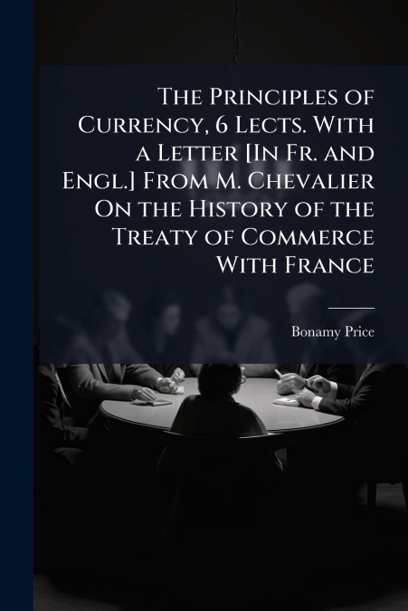 THE PRINCIPLES OF CURRENCY, 6 LECTS. WITH A LETTER [IN FR. A