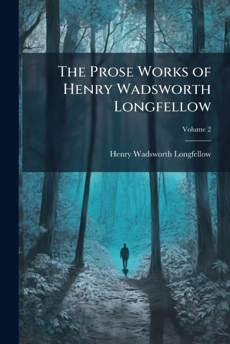 THE PROSE WORKS OF HENRY WADSWORTH LONGFELLOW, VOLUME 2