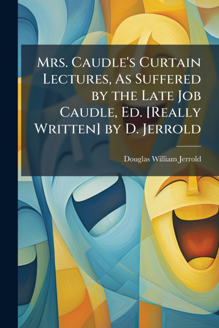 MRS. CAUDLE?S CURTAIN LECTURES, AS SUFFERED BY THE LATE JOB
