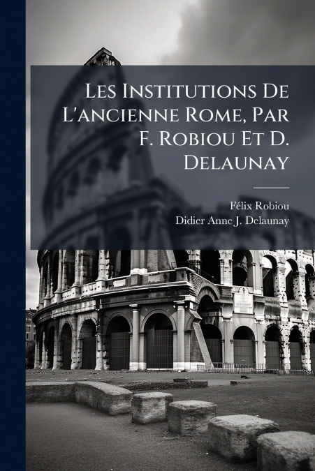 LES INSTITUTIONS DE L?ANCIENNE ROME, PAR F. ROBIOU ET D. DEL