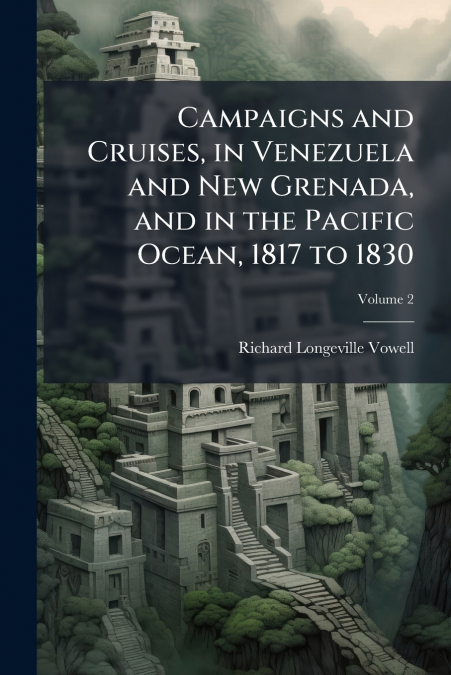 CAMPAIGNS AND CRUISES, IN VENEZUELA AND NEW GRENADA, AND IN