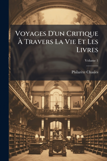 VOYAGES D?UN CRITIQUE A TRAVERS LA VIE ET LES LIVRES, VOLUME