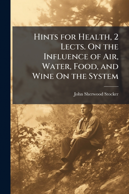 HINTS FOR HEALTH, 2 LECTS. ON THE INFLUENCE OF AIR, WATER, F