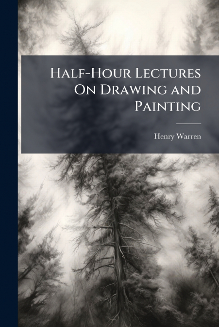 HALF-HOUR LECTURES ON DRAWING AND PAINTING