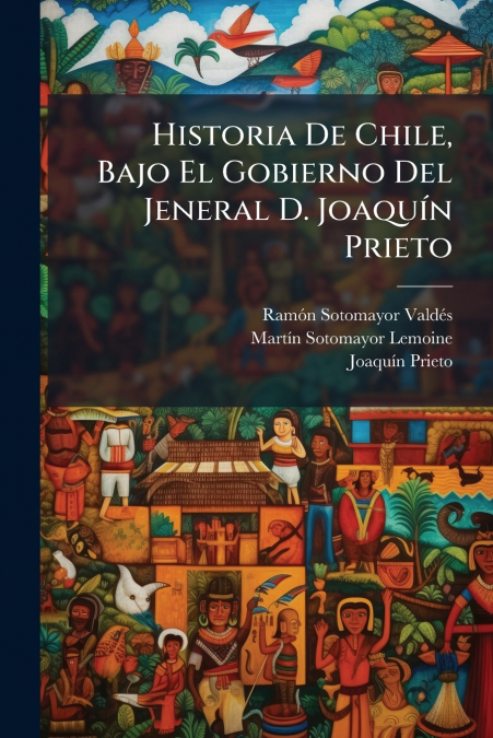 HISTORIA DE CHILE, BAJO EL GOBIERNO DEL JENERAL D. JOAQUIN P