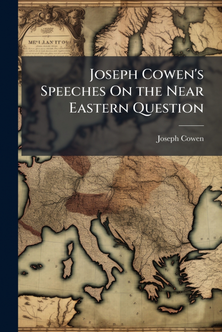 JOSEPH COWEN?S SPEECHES ON THE NEAR EASTERN QUESTION