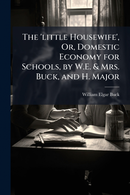 THE ?LITTLE HOUSEWIFE?, OR, DOMESTIC ECONOMY FOR SCHOOLS, BY