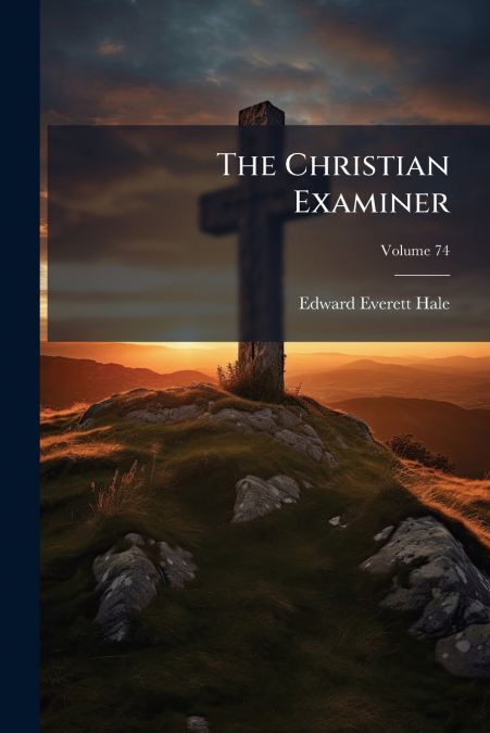 THE CHRISTIAN EXAMINER, VOLUME 74