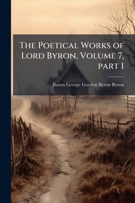 THE POETICAL WORKS OF LORD BYRON, VOLUME 7, PART 1