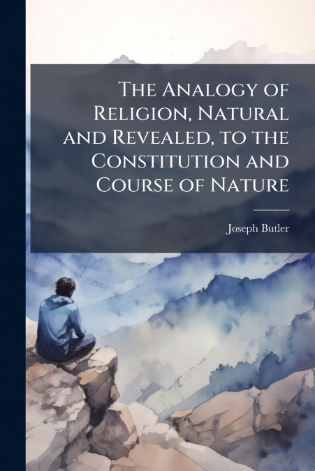 THE ANALOGY OF RELIGION, NATURAL AND REVEALED, TO THE CONSTI