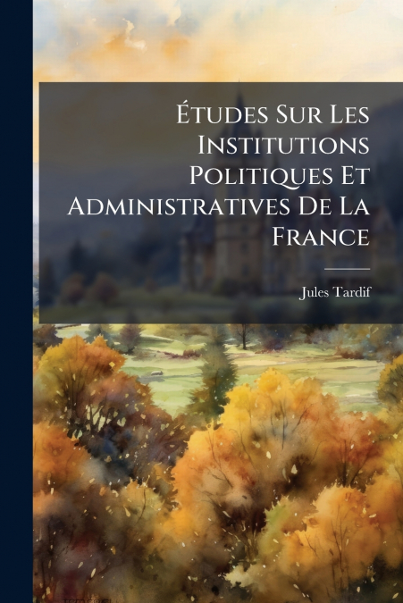 ETUDES SUR LES INSTITUTIONS POLITIQUES ET ADMINISTRATIVES DE