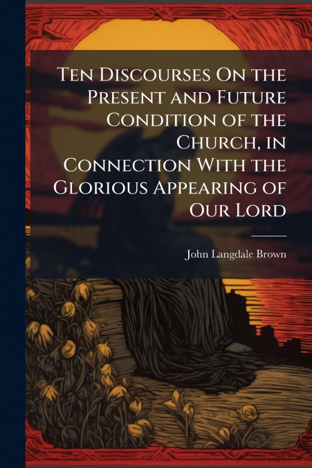 TEN DISCOURSES ON THE PRESENT AND FUTURE CONDITION OF THE CH