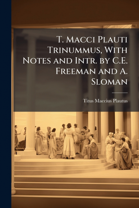 T. MACCI PLAUTI TRINUMMUS, WITH NOTES AND INTR. BY C.E. FREE