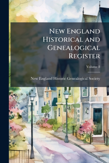 NEW ENGLAND HISTORICAL AND GENEALOGICAL REGISTER, VOLUME 8
