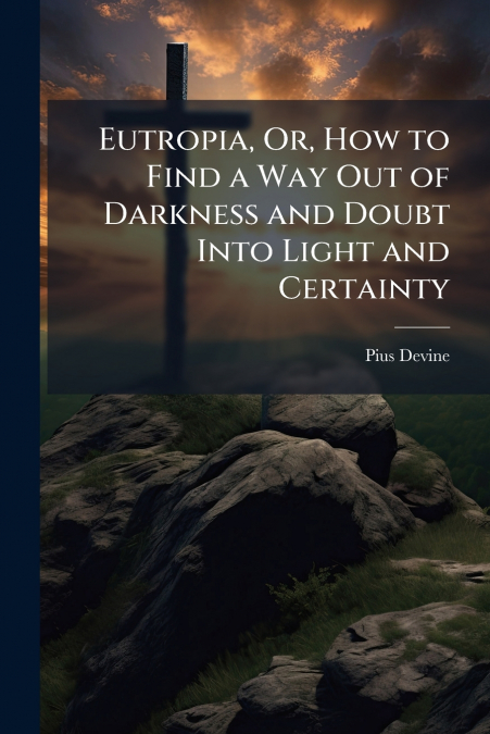 EUTROPIA, OR, HOW TO FIND A WAY OUT OF DARKNESS AND DOUBT IN