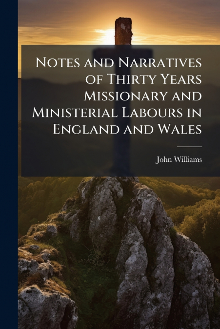 NOTES AND NARRATIVES OF THIRTY YEARS MISSIONARY AND MINISTER