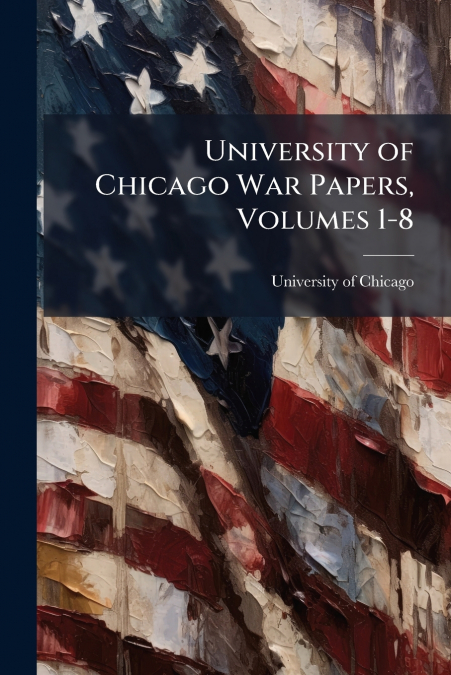 UNIVERSITY OF CHICAGO WAR PAPERS, VOLUMES 1-8