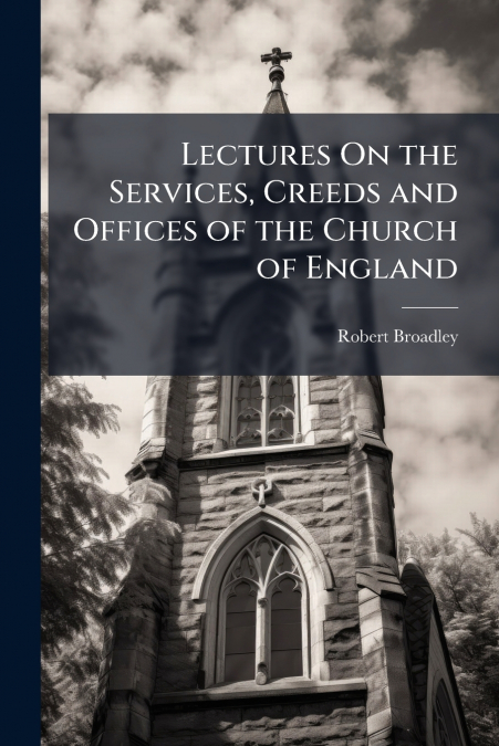 LECTURES ON THE SERVICES, CREEDS AND OFFICES OF THE CHURCH O