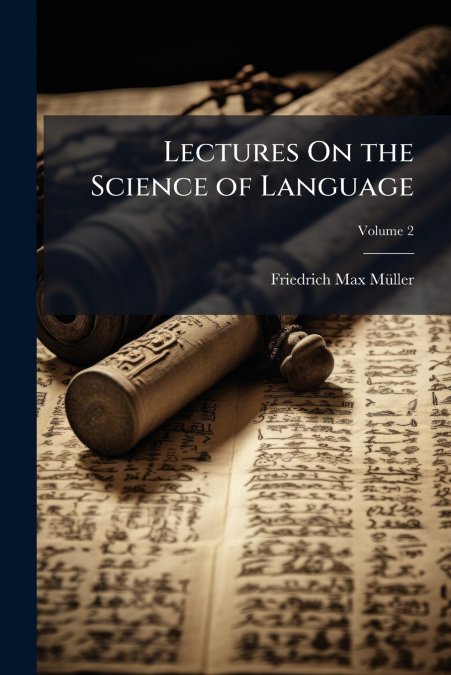 LECTURES ON THE SCIENCE OF LANGUAGE, VOLUME 2