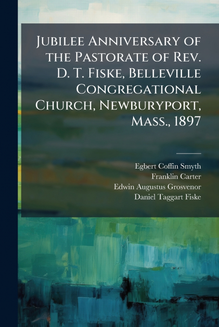 JUBILEE ANNIVERSARY OF THE PASTORATE OF REV. D. T. FISKE, BE